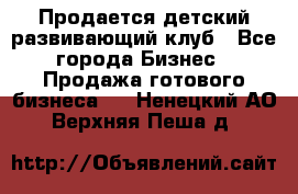 Продается детский развивающий клуб - Все города Бизнес » Продажа готового бизнеса   . Ненецкий АО,Верхняя Пеша д.